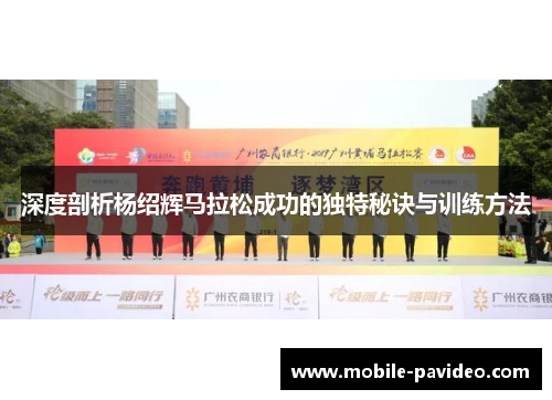 深度剖析杨绍辉马拉松成功的独特秘诀与训练方法 深度剖析杨绍辉马拉松成功的独特秘诀与训练方法