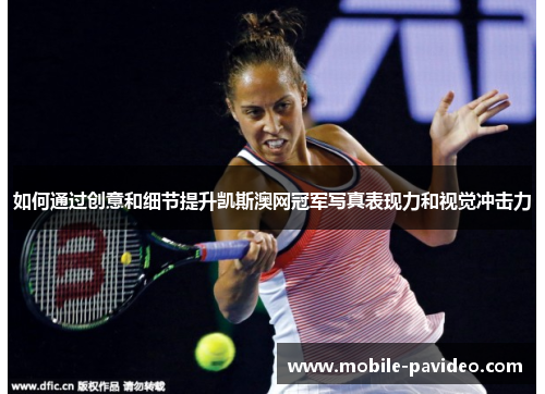 如何通过创意和细节提升凯斯澳网冠军写真表现力和视觉冲击力 如何通过创意和细节提升凯斯澳网冠军写真表现力和视觉冲击力