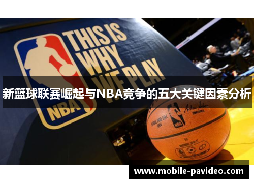 新篮球联赛崛起与NBA竞争的五大关键因素分析 新篮球联赛崛起与NBA竞争的五大关键因素分析
