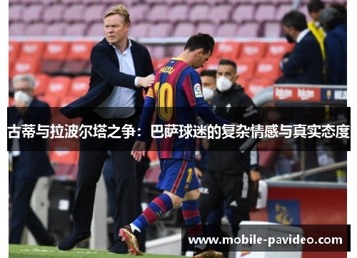 古蒂与拉波尔塔之争:巴萨球迷的复杂情感与真实态度 古蒂与拉波尔塔之争:巴萨球迷的复杂情感与真实态度