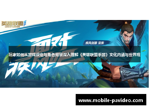 玩家如何从游戏设定与角色背景深入理解《英雄联盟手游》文化内涵与世界观 玩家如何从游戏设定与角色背景深入理解《英雄联盟手游》文化内涵与世界观