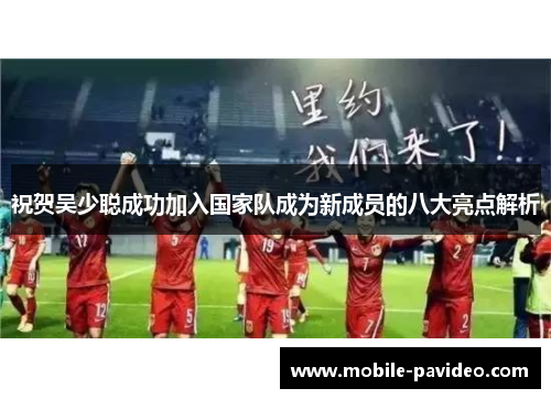 祝贺吴少聪成功加入国家队成为新成员的八大亮点解析 祝贺吴少聪成功加入国家队成为新成员的八大亮点解析