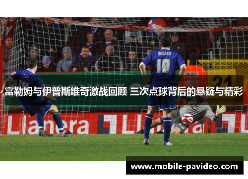 富勒姆与伊普斯维奇激战回顾 三次点球背后的悬疑与精彩 富勒姆与伊普斯维奇激战回顾 三次点球背后的悬疑与精彩