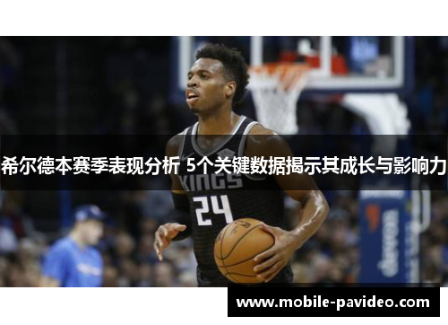希尔德本赛季表现分析 5个关键数据揭示其成长与影响力 希尔德本赛季表现分析 5个关键数据揭示其成长与影响力
