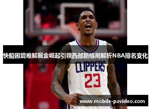 快船困境难解掘金崛起引领西部新格局解析NBA排名变化 快船困境难解掘金崛起引领西部新格局解析NBA排名变化