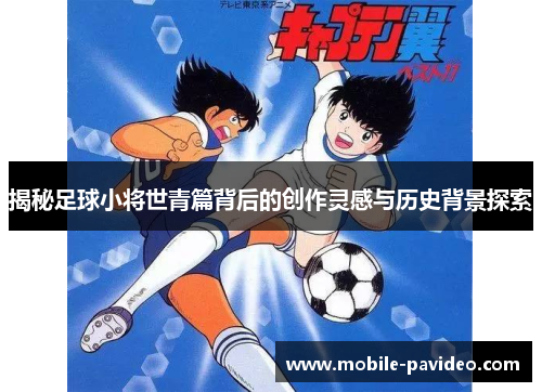 揭秘足球小将世青篇背后的创作灵感与历史背景探索 揭秘足球小将世青篇背后的创作灵感与历史背景探索