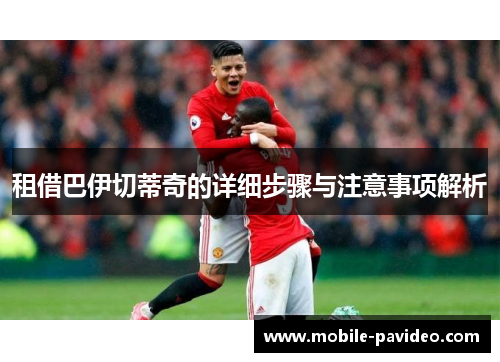 租借巴伊切蒂奇的详细步骤与注意事项解析 租借巴伊切蒂奇的详细步骤与注意事项解析