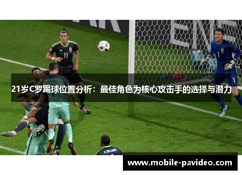 21岁C罗踢球位置分析：最佳角色为核心攻击手的选择与潜力