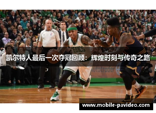 凯尔特人最后一次夺冠回顾：辉煌时刻与传奇之路