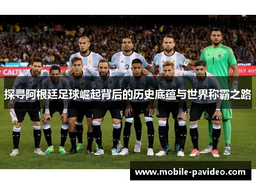 探寻阿根廷足球崛起背后的历史底蕴与世界称霸之路 探寻阿根廷足球崛起背后的历史底蕴与世界称霸之路