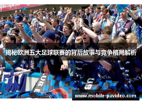 揭秘欧洲五大足球联赛的背后故事与竞争格局解析 揭秘欧洲五大足球联赛的背后故事与竞争格局解析