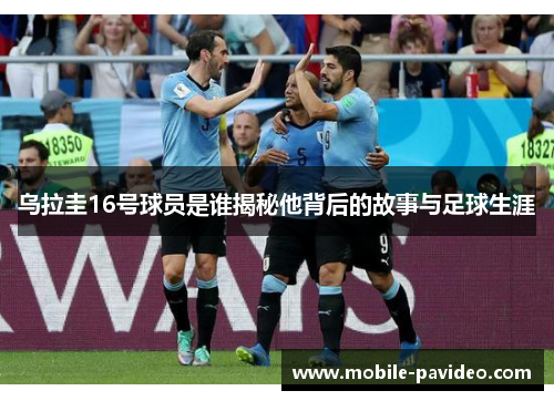 乌拉圭16号球员是谁揭秘他背后的故事与足球生涯 乌拉圭16号球员是谁揭秘他背后的故事与足球生涯