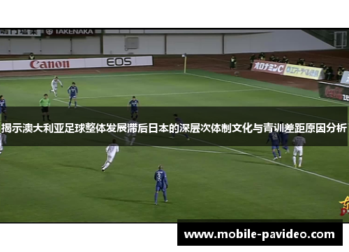 揭示澳大利亚足球整体发展滞后日本的深层次体制文化与青训差距原因分析 揭示澳大利亚足球整体发展滞后日本的深层次体制文化与青训差距原因分析