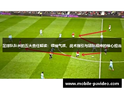 足球队队长的五大责任解读:领袖气质、战术指引与团队精神的核心担当 足球队队长的五大责任解读:领袖气质、战术指引与团队精神的核心担当