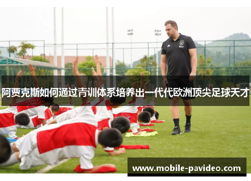 阿贾克斯如何通过青训体系培养出一代代欧洲顶尖足球天才 阿贾克斯如何通过青训体系培养出一代代欧洲顶尖足球天才