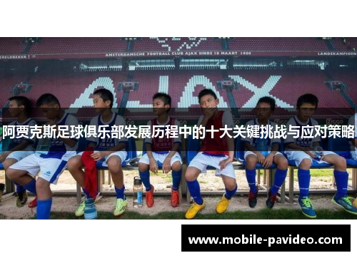 阿贾克斯足球俱乐部发展历程中的十大关键挑战与应对策略 阿贾克斯足球俱乐部发展历程中的十大关键挑战与应对策略