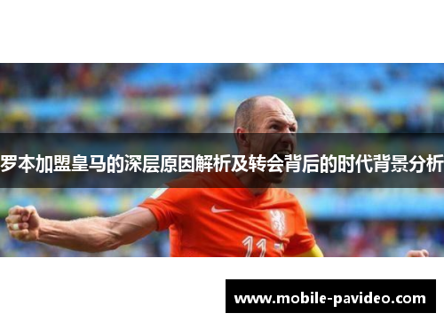 罗本加盟皇马的深层原因解析及转会背后的时代背景分析