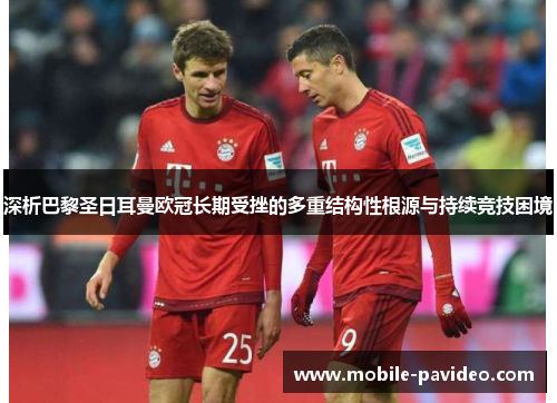 深析巴黎圣日耳曼欧冠长期受挫的多重结构性根源与持续竞技困境 深析巴黎圣日耳曼欧冠长期受挫的多重结构性根源与持续竞技困境