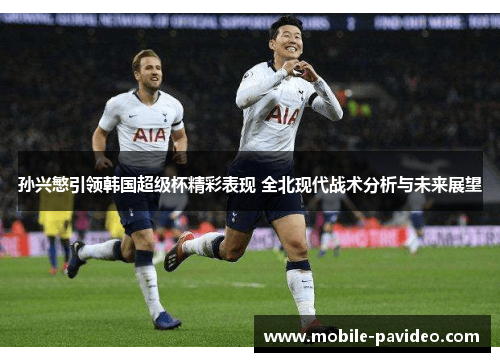 孙兴慜引领韩国超级杯精彩表现 全北现代战术分析与未来展望 孙兴慜引领韩国超级杯精彩表现 全北现代战术分析与未来展望