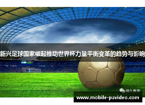 新兴足球国家崛起推动世界杯力量平衡变革的趋势与影响 新兴足球国家崛起推动世界杯力量平衡变革的趋势与影响