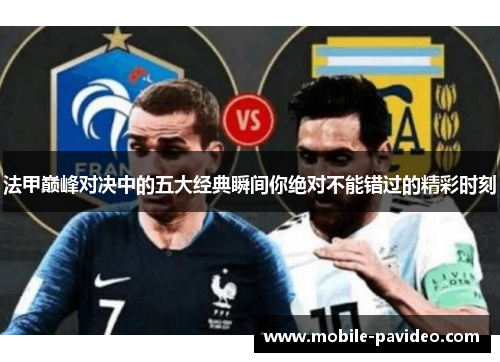 法甲巅峰对决中的五大经典瞬间你绝对不能错过的精彩时刻 法甲巅峰对决中的五大经典瞬间你绝对不能错过的精彩时刻