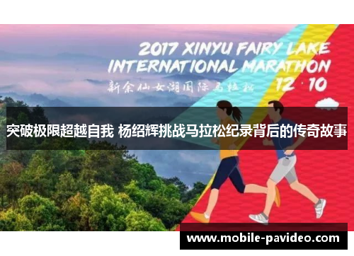突破极限超越自我 杨绍辉挑战马拉松纪录背后的传奇故事