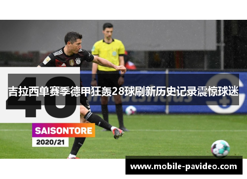 吉拉西单赛季德甲狂轰28球刷新历史记录震惊球迷