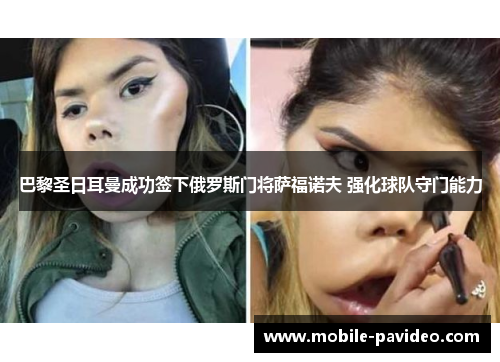 巴黎圣日耳曼成功签下俄罗斯门将萨福诺夫 强化球队守门能力 巴黎圣日耳曼成功签下俄罗斯门将萨福诺夫 强化球队守门能力