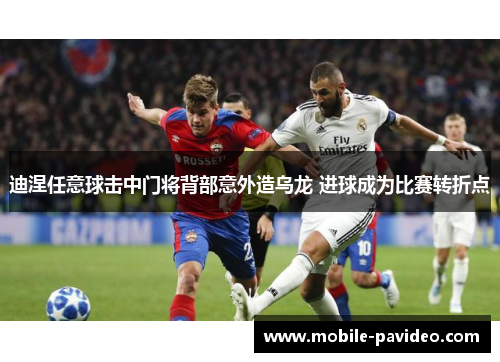 迪涅任意球击中门将背部意外造乌龙 进球成为比赛转折点 迪涅任意球击中门将背部意外造乌龙 进球成为比赛转折点